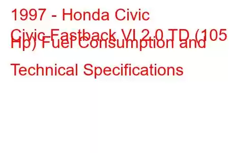 1997 - Honda Civic
Civic Fastback VI 2.0 TD (105 Hp) Fuel Consumption and Technical Specifications