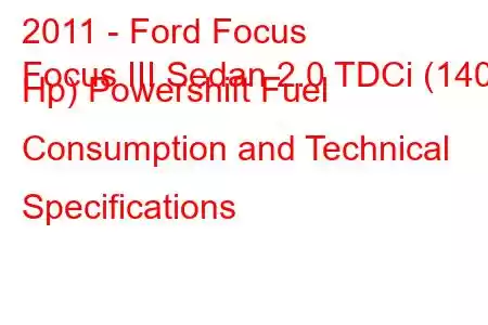 2011 - Ford Focus
Focus III Sedan 2.0 TDCi (140 Hp) Powershift Fuel Consumption and Technical Specifications