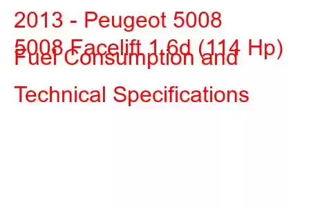 2013 - Peugeot 5008
5008 Facelift 1.6d (114 Hp) Fuel Consumption and Technical Specifications