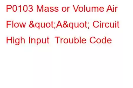 P0103 Mass or Volume Air Flow "A" Circuit High Input Trouble Code