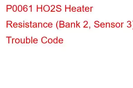 P0061 HO2S Heater Resistance (Bank 2, Sensor 3) Trouble Code