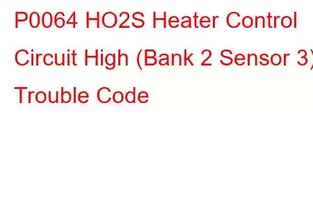 P0064 HO2S Heater Control Circuit High (Bank 2 Sensor 3) Trouble Code