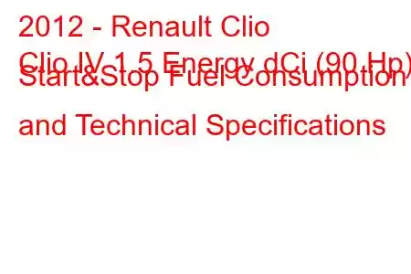 2012 - Renault Clio
Clio IV 1.5 Energy dCi (90 Hp) Start&Stop Fuel Consumption and Technical Specifications