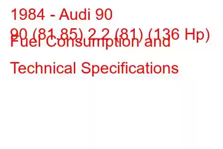 1984 - Audi 90
90 (81.85) 2.2 (81) (136 Hp) Fuel Consumption and Technical Specifications