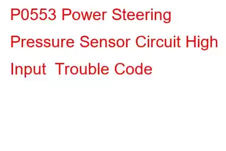 P0553 Power Steering Pressure Sensor Circuit High Input Trouble Code