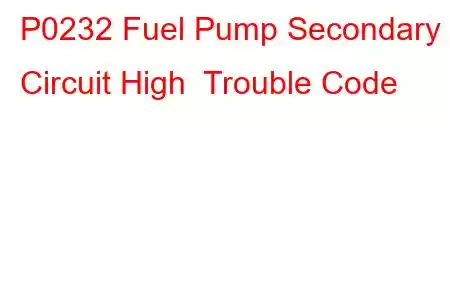 P0232 Fuel Pump Secondary Circuit High Trouble Code