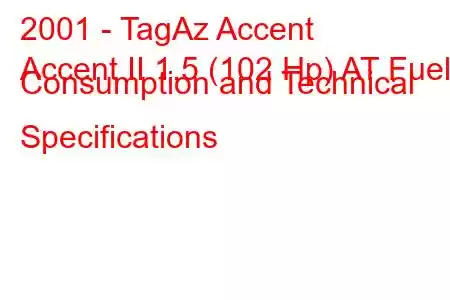 2001 - TagAz Accent
Accent II 1.5 (102 Hp) AT Fuel Consumption and Technical Specifications