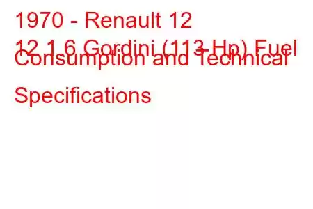 1970 - Renault 12
12 1.6 Gordini (113 Hp) Fuel Consumption and Technical Specifications