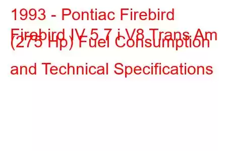 1993 - Pontiac Firebird
Firebird IV 5.7 i V8 Trans Am (275 Hp) Fuel Consumption and Technical Specifications