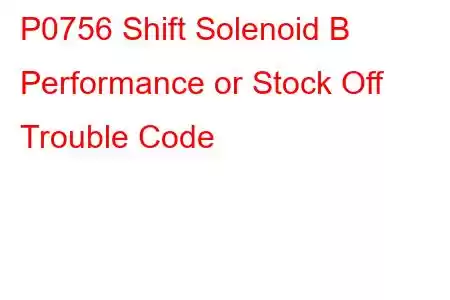 P0756 Shift Solenoid B Performance or Stock Off Trouble Code