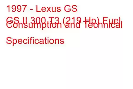 1997 - Lexus GS
GS II 300 T3 (219 Hp) Fuel Consumption and Technical Specifications