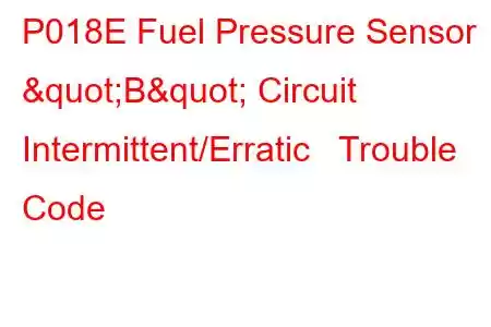 P018E Fuel Pressure Sensor "B" Circuit Intermittent/Erratic Trouble Code