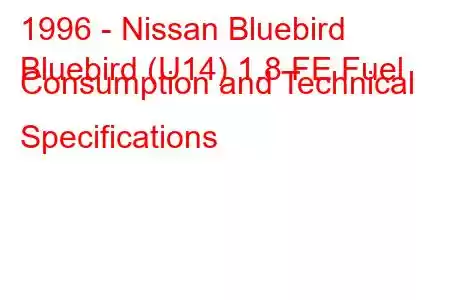 1996 - Nissan Bluebird
Bluebird (U14) 1.8 FE Fuel Consumption and Technical Specifications