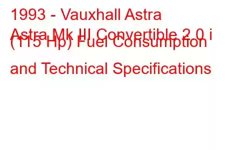 1993 - Vauxhall Astra
Astra Mk III Convertible 2.0 i (115 Hp) Fuel Consumption and Technical Specifications