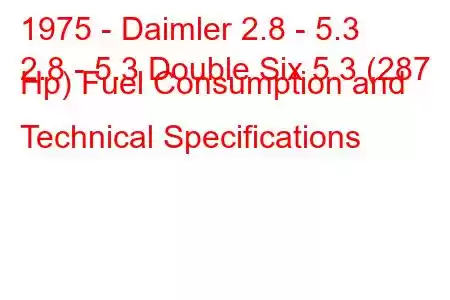 1975 - Daimler 2.8 - 5.3
2.8 - 5.3 Double Six 5.3 (287 Hp) Fuel Consumption and Technical Specifications