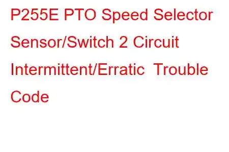 P255E PTO Speed Selector Sensor/Switch 2 Circuit Intermittent/Erratic Trouble Code