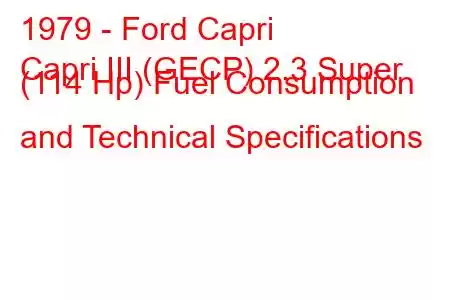 1979 - Ford Capri
Capri III (GECP) 2.3 Super (114 Hp) Fuel Consumption and Technical Specifications