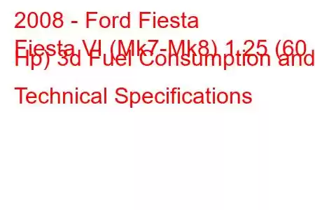 2008 - Ford Fiesta
Fiesta VI (Mk7-Mk8) 1.25 (60 Hp) 3d Fuel Consumption and Technical Specifications