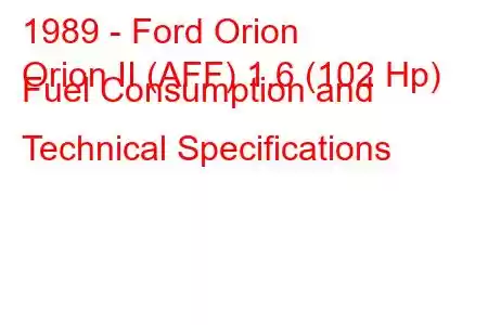 1989 - Ford Orion
Orion II (AFF) 1.6 (102 Hp) Fuel Consumption and Technical Specifications