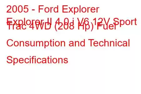 2005 - Ford Explorer
Explorer II 4.0 i V6 12V Sport Trac 4WD (208 Hp) Fuel Consumption and Technical Specifications