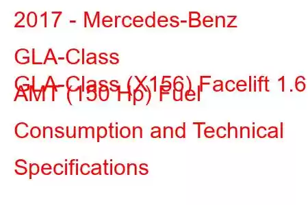 2017 - Mercedes-Benz GLA-Class
GLA-Class (X156) Facelift 1.6 AMT (150 Hp) Fuel Consumption and Technical Specifications