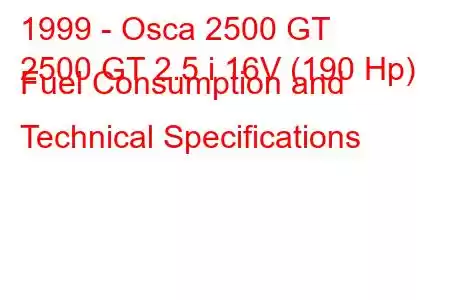 1999 - Osca 2500 GT
2500 GT 2.5 i 16V (190 Hp) Fuel Consumption and Technical Specifications