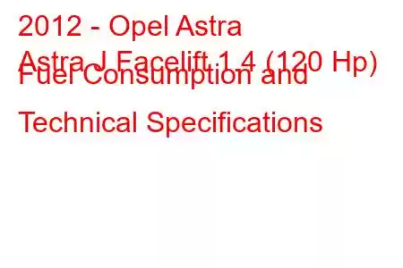 2012 - Opel Astra
Astra J Facelift 1.4 (120 Hp) Fuel Consumption and Technical Specifications