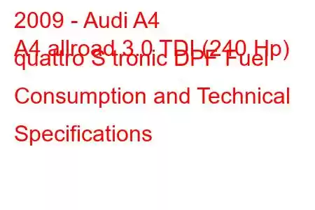 2009 - Audi A4
A4 allroad 3.0 TDI (240 Hp) quattro S tronic DPF Fuel Consumption and Technical Specifications