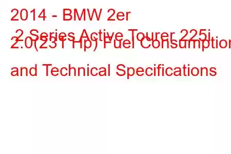 2014 - BMW 2er 2 Series Active Tourer 225i 2.0(231 Hp) Fuel Consumption and Technical Specifications