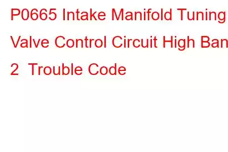 P0665 Intake Manifold Tuning Valve Control Circuit High Bank 2 Trouble Code