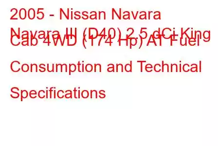 2005 - Nissan Navara
Navara III (D40) 2.5 dCi King Cab 4WD (174 Hp) AT Fuel Consumption and Technical Specifications