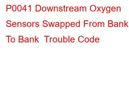 P0041 Downstream Oxygen Sensors Swapped From Bank To Bank Trouble Code