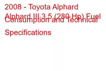 2008 - Toyota Alphard
Alphard III 3.5 (280 Hp) Fuel Consumption and Technical Specifications