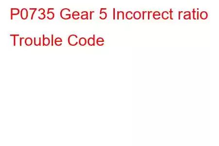 P0735 Gear 5 Incorrect ratio Trouble Code