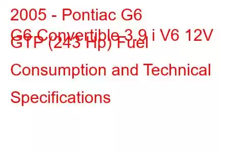 2005 - Pontiac G6
G6 Convertible 3.9 i V6 12V GTP (243 Hp) Fuel Consumption and Technical Specifications