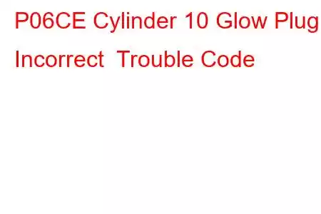 P06CE Cylinder 10 Glow Plug Incorrect Trouble Code