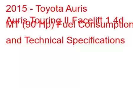 2015 - Toyota Auris
Auris Touring II Facelift 1.4d MT (90 Hp) Fuel Consumption and Technical Specifications