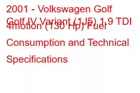 2001 - Volkswagen Golf
Golf IV Variant (1J5) 1.9 TDI 4motion (130 Hp) Fuel Consumption and Technical Specifications