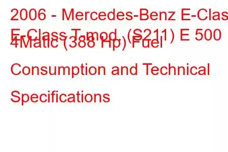 2006 - Mercedes-Benz E-Class
E-Class T-mod. (S211) E 500 4Matic (388 Hp) Fuel Consumption and Technical Specifications