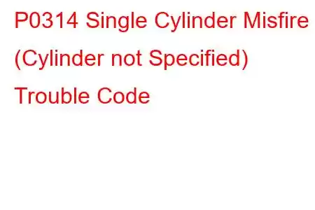 P0314 Single Cylinder Misfire (Cylinder not Specified) Trouble Code