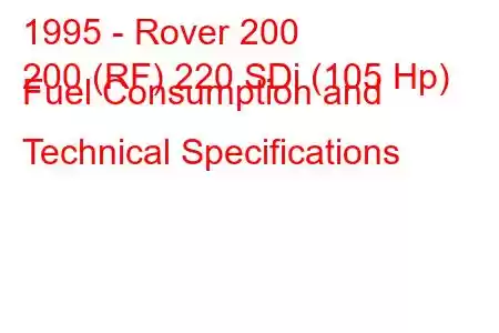 1995 - Rover 200
200 (RF) 220 SDi (105 Hp) Fuel Consumption and Technical Specifications