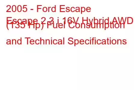 2005 - Ford Escape
Escape 2.3 i 16V Hybrid AWD (135 Hp) Fuel Consumption and Technical Specifications