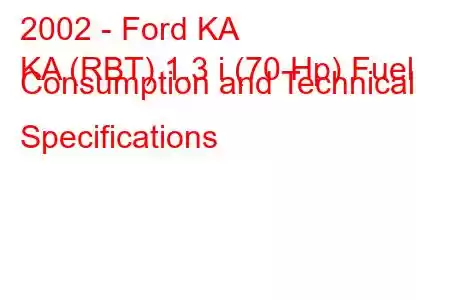 2002 - Ford KA
KA (RBT) 1.3 i (70 Hp) Fuel Consumption and Technical Specifications