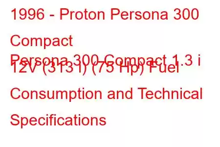 1996 - Proton Persona 300 Compact
Persona 300 Compact 1.3 i 12V (313 i) (75 Hp) Fuel Consumption and Technical Specifications