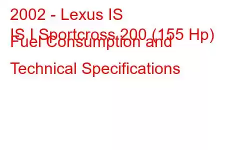 2002 - Lexus IS
IS I Sportcross 200 (155 Hp) Fuel Consumption and Technical Specifications