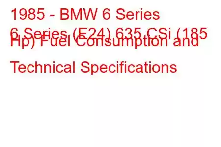 1985 - BMW 6 Series
6 Series (E24) 635 CSi (185 Hp) Fuel Consumption and Technical Specifications