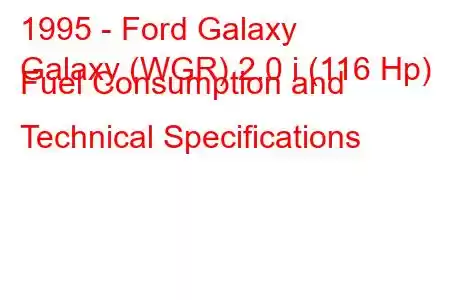 1995 - Ford Galaxy
Galaxy (WGR) 2.0 i (116 Hp) Fuel Consumption and Technical Specifications