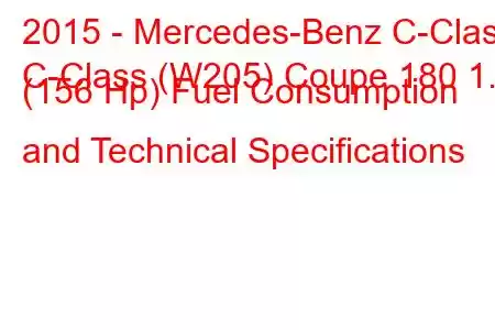 2015 - Mercedes-Benz C-Class
C-Class (W205) Coupe 180 1.6 (156 Hp) Fuel Consumption and Technical Specifications