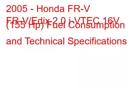 2005 - Honda FR-V
FR-V/Edix 2.0 i-VTEC 16V (155 Hp) Fuel Consumption and Technical Specifications