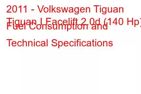 2011 - Volkswagen Tiguan
Tiguan I Facelift 2.0d (140 Hp) Fuel Consumption and Technical Specifications